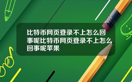 比特币网页登录不上怎么回事呢比特币网页登录不上怎么回事呢苹果