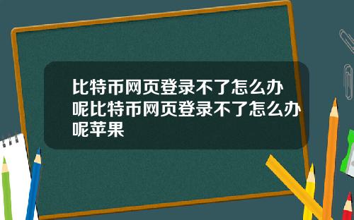 比特币网页登录不了怎么办呢比特币网页登录不了怎么办呢苹果