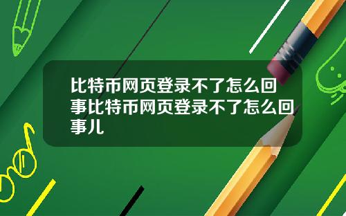 比特币网页登录不了怎么回事比特币网页登录不了怎么回事儿