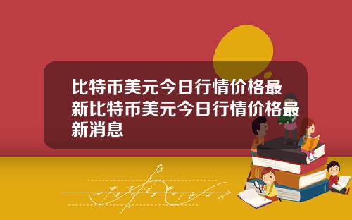 比特币美元今日行情价格最新比特币美元今日行情价格最新消息