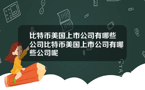 比特币美国上市公司有哪些公司比特币美国上市公司有哪些公司呢
