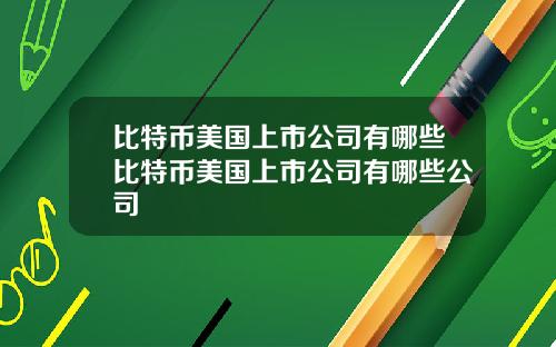 比特币美国上市公司有哪些比特币美国上市公司有哪些公司