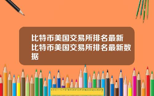 比特币美国交易所排名最新比特币美国交易所排名最新数据