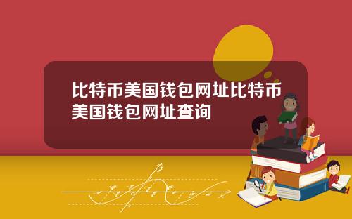 比特币美国钱包网址比特币美国钱包网址查询