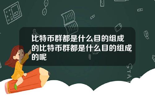 比特币群都是什么目的组成的比特币群都是什么目的组成的呢