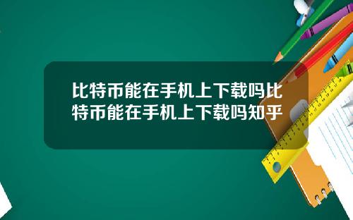 比特币能在手机上下载吗比特币能在手机上下载吗知乎