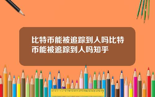 比特币能被追踪到人吗比特币能被追踪到人吗知乎