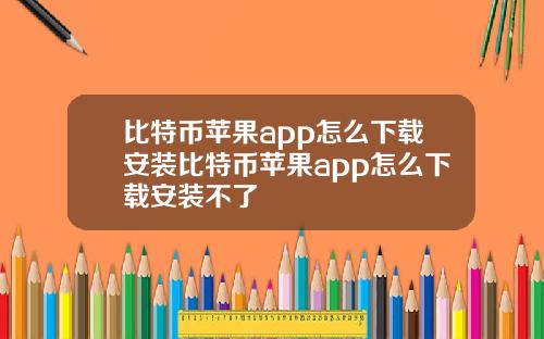 比特币苹果app怎么下载安装比特币苹果app怎么下载安装不了
