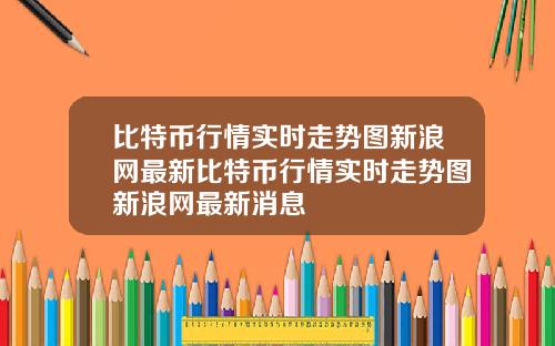 比特币行情实时走势图新浪网最新比特币行情实时走势图新浪网最新消息