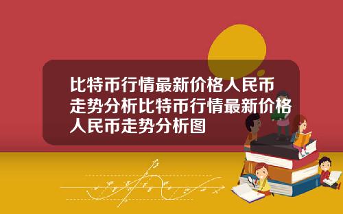 比特币行情最新价格人民币走势分析比特币行情最新价格人民币走势分析图