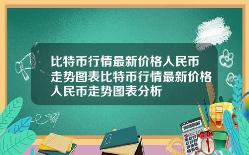 比特币行情最新价格人民币走势图表比特币行情最新价格人民币走势图表分析