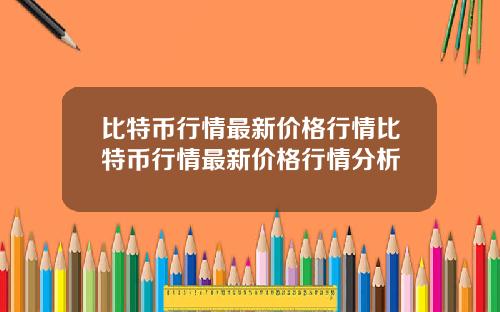 比特币行情最新价格行情比特币行情最新价格行情分析