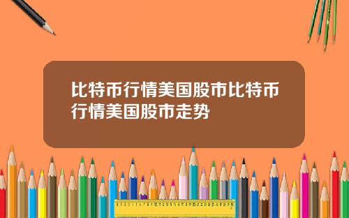 比特币行情美国股市比特币行情美国股市走势