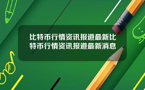 比特币行情资讯报道最新比特币行情资讯报道最新消息