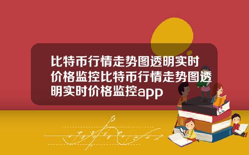 比特币行情走势图透明实时价格监控比特币行情走势图透明实时价格监控app