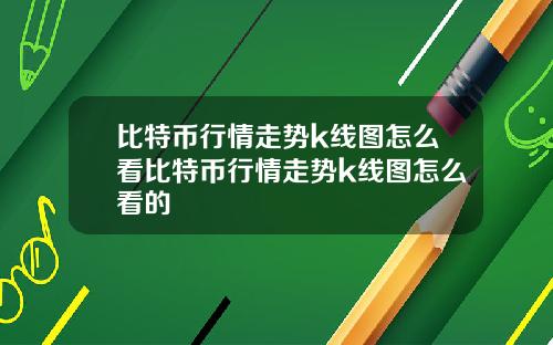 比特币行情走势k线图怎么看比特币行情走势k线图怎么看的