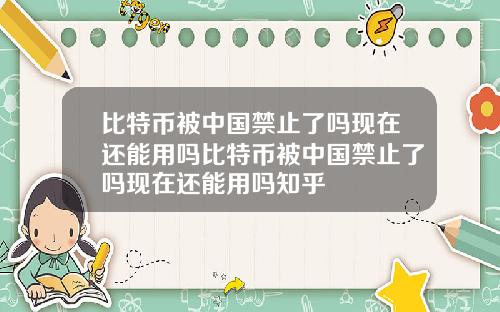 比特币被中国禁止了吗现在还能用吗比特币被中国禁止了吗现在还能用吗知乎
