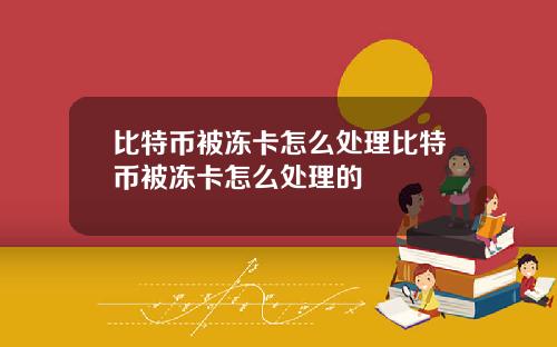 比特币被冻卡怎么处理比特币被冻卡怎么处理的