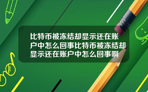 比特币被冻结却显示还在账户中怎么回事比特币被冻结却显示还在账户中怎么回事啊