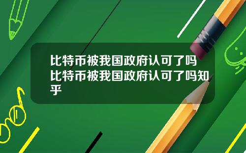 比特币被我国政府认可了吗比特币被我国政府认可了吗知乎