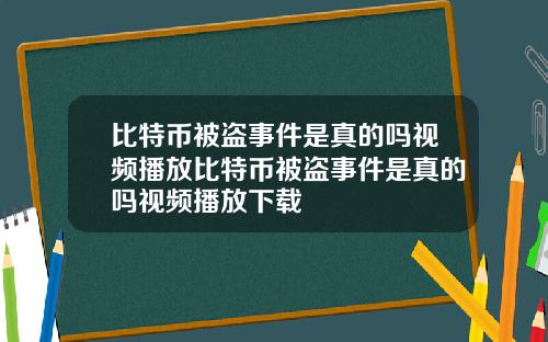 比特币被盗事件是真的吗视频播放比特币被盗事件是真的吗视频播放下载
