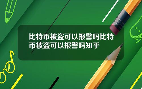 比特币被盗可以报警吗比特币被盗可以报警吗知乎