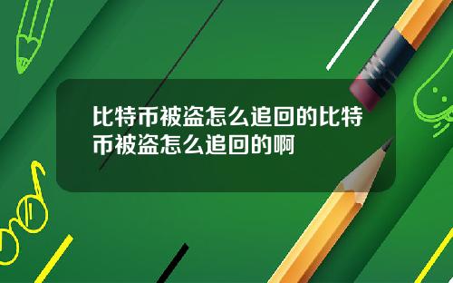 比特币被盗怎么追回的比特币被盗怎么追回的啊