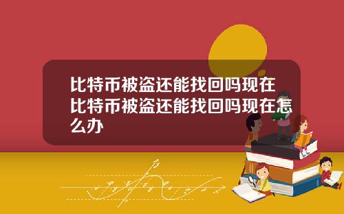 比特币被盗还能找回吗现在比特币被盗还能找回吗现在怎么办