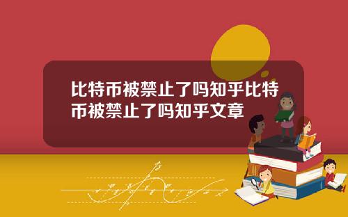 比特币被禁止了吗知乎比特币被禁止了吗知乎文章