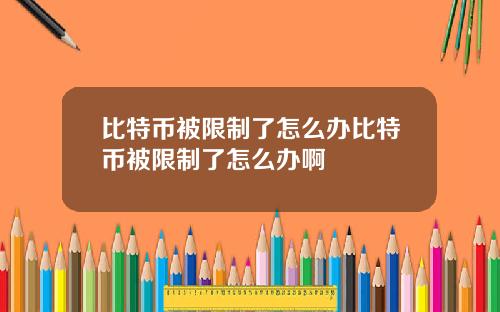 比特币被限制了怎么办比特币被限制了怎么办啊