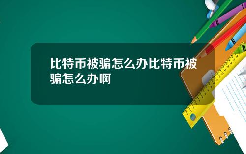 比特币被骗怎么办比特币被骗怎么办啊