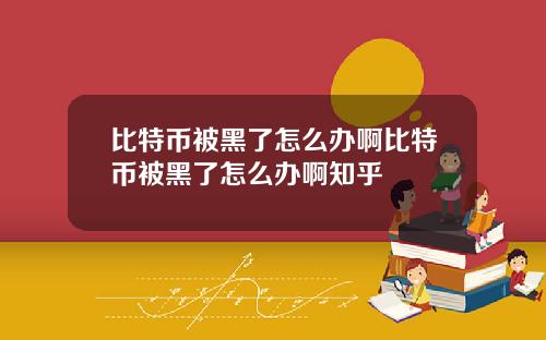 比特币被黑了怎么办啊比特币被黑了怎么办啊知乎