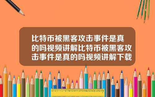 比特币被黑客攻击事件是真的吗视频讲解比特币被黑客攻击事件是真的吗视频讲解下载