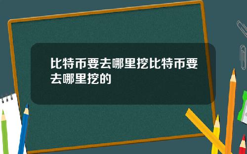 比特币要去哪里挖比特币要去哪里挖的