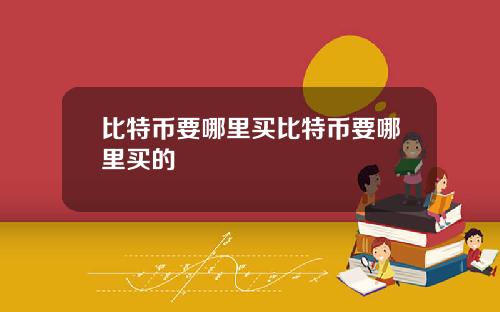 比特币要哪里买比特币要哪里买的