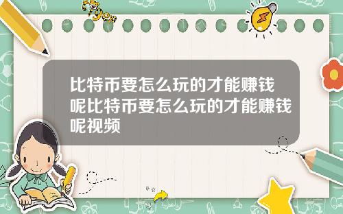 比特币要怎么玩的才能赚钱呢比特币要怎么玩的才能赚钱呢视频