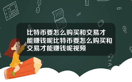 比特币要怎么购买和交易才能赚钱呢比特币要怎么购买和交易才能赚钱呢视频