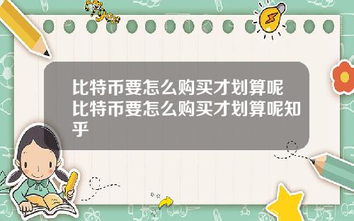 比特币要怎么购买才划算呢比特币要怎么购买才划算呢知乎