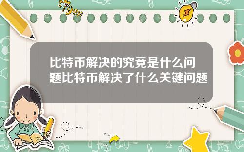 比特币解决的究竟是什么问题比特币解决了什么关键问题