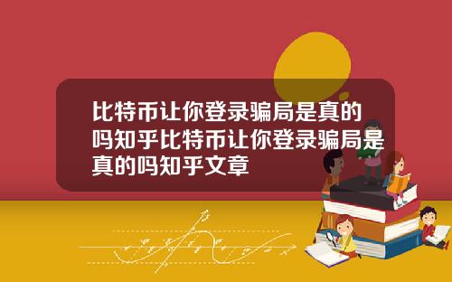 比特币让你登录骗局是真的吗知乎比特币让你登录骗局是真的吗知乎文章