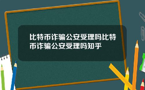 比特币诈骗公安受理吗比特币诈骗公安受理吗知乎