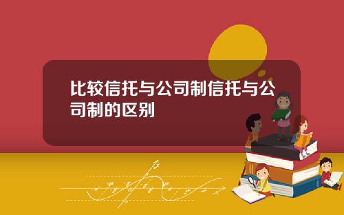 比较信托与公司制信托与公司制的区别