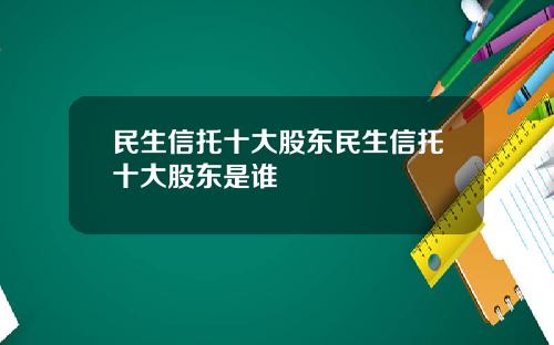 民生信托十大股东民生信托十大股东是谁