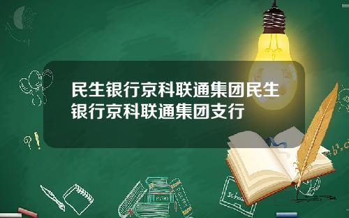 民生银行京科联通集团民生银行京科联通集团支行