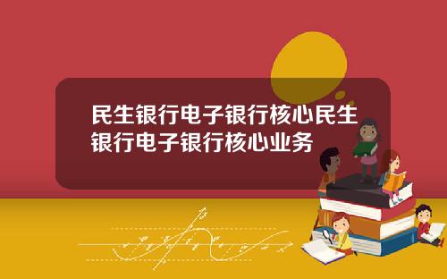 民生银行电子银行核心民生银行电子银行核心业务