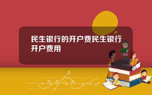 民生银行的开户费民生银行开户费用