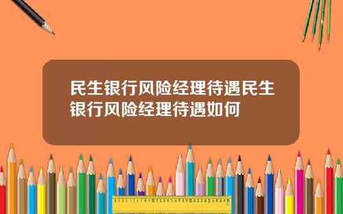 民生银行风险经理待遇民生银行风险经理待遇如何