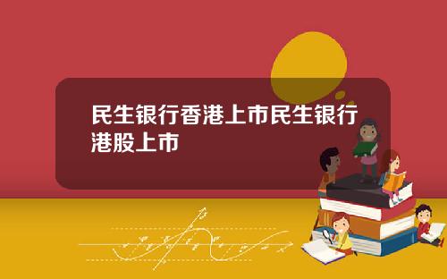 民生银行香港上市民生银行港股上市