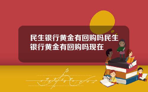 民生银行黄金有回购吗民生银行黄金有回购吗现在