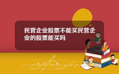 民营企业股票不能买民营企业的股票能买吗